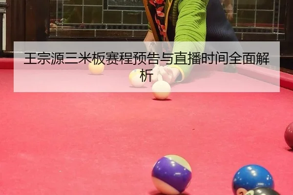 王宗源三米板赛程预告与直播时间全面解析